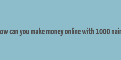 how can you make money online with 1000 naira