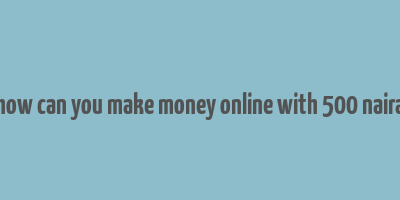 how can you make money online with 500 naira