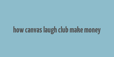 how canvas laugh club make money