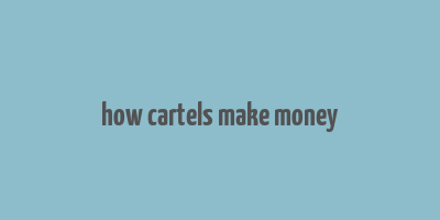 how cartels make money