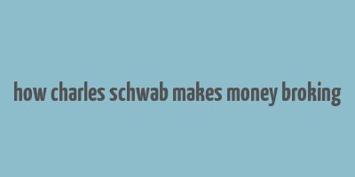 how charles schwab makes money broking