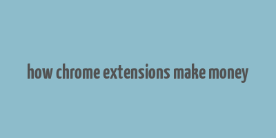 how chrome extensions make money