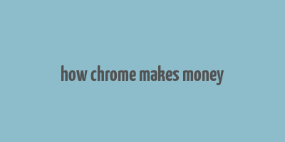 how chrome makes money