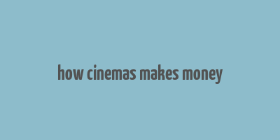 how cinemas makes money