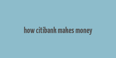 how citibank makes money