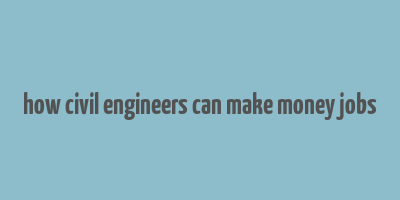 how civil engineers can make money jobs