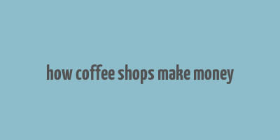 how coffee shops make money