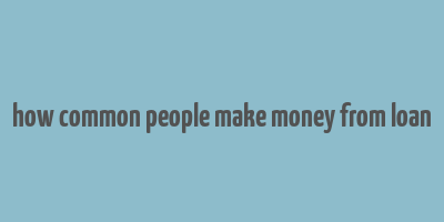 how common people make money from loan