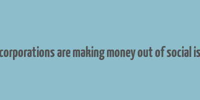 how corporations are making money out of social issues