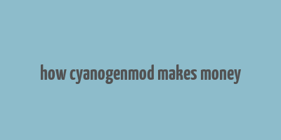 how cyanogenmod makes money