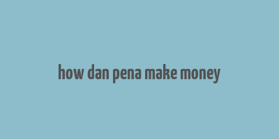 how dan pena make money