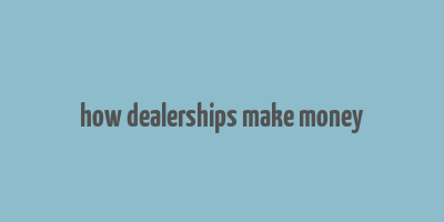 how dealerships make money