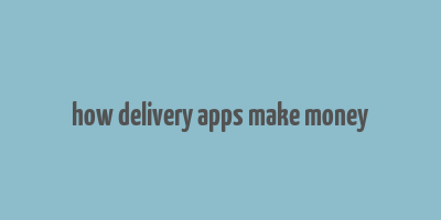 how delivery apps make money