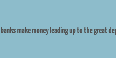 how did banks make money leading up to the great depression