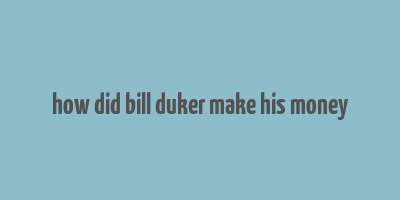 how did bill duker make his money