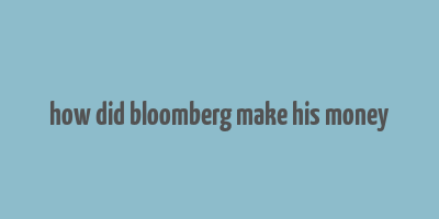 how did bloomberg make his money