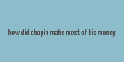 how did chopin make most of his money