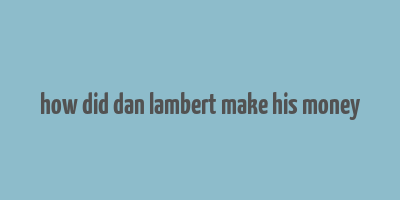 how did dan lambert make his money