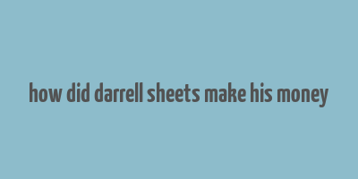 how did darrell sheets make his money