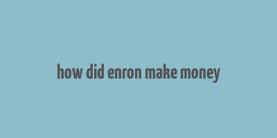 how did enron make money