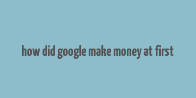 how did google make money at first