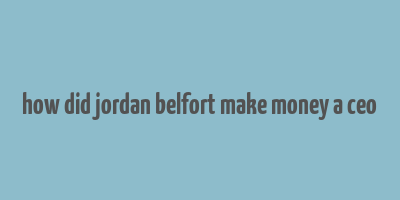 how did jordan belfort make money a ceo