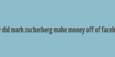 how did mark zuckerberg make money off of facebook