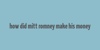 how did mitt romney make his money