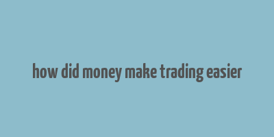 how did money make trading easier