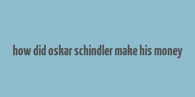 how did oskar schindler make his money