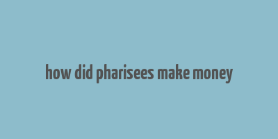 how did pharisees make money