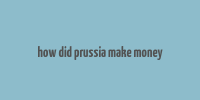 how did prussia make money