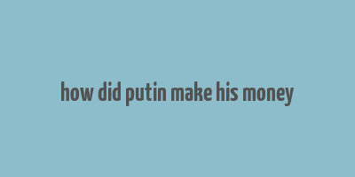 how did putin make his money