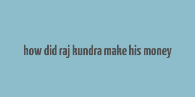 how did raj kundra make his money