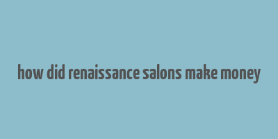 how did renaissance salons make money