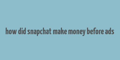 how did snapchat make money before ads