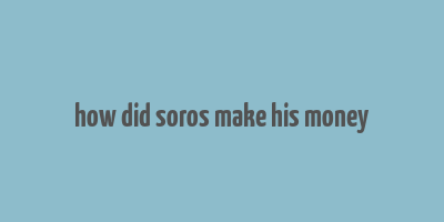 how did soros make his money