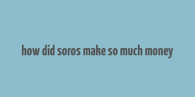 how did soros make so much money