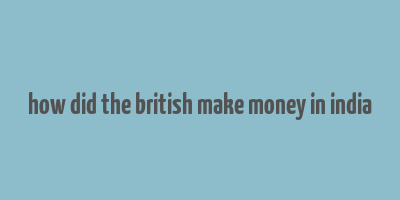 how did the british make money in india