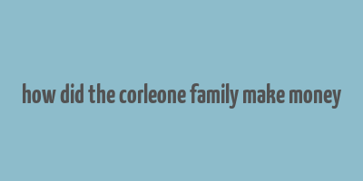 how did the corleone family make money