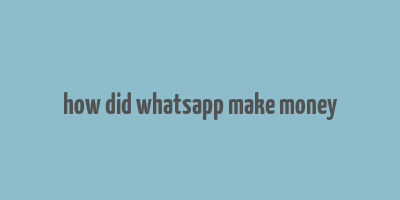 how did whatsapp make money