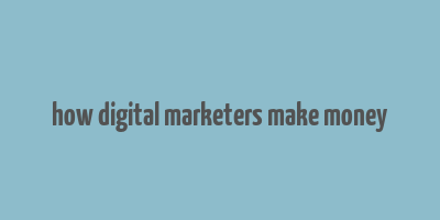 how digital marketers make money