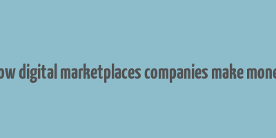 how digital marketplaces companies make money