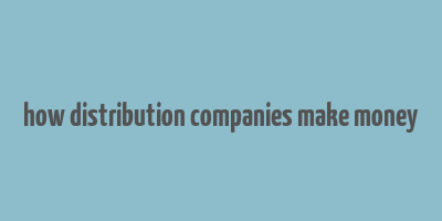 how distribution companies make money