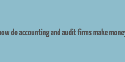 how do accounting and audit firms make money