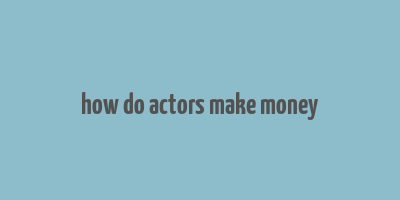 how do actors make money