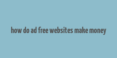 how do ad free websites make money