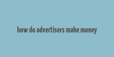 how do advertisers make money