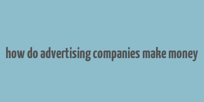 how do advertising companies make money