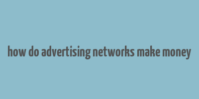 how do advertising networks make money